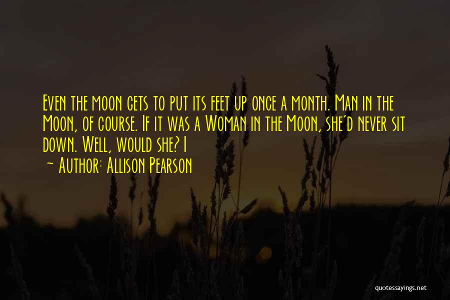 Allison Pearson Quotes: Even The Moon Gets To Put Its Feet Up Once A Month. Man In The Moon, Of Course. If It