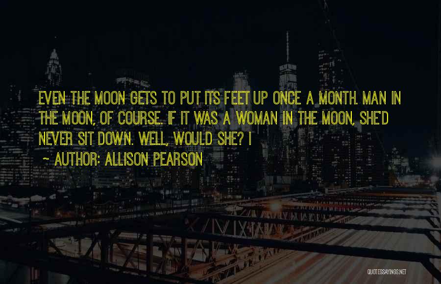Allison Pearson Quotes: Even The Moon Gets To Put Its Feet Up Once A Month. Man In The Moon, Of Course. If It