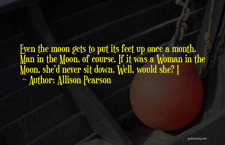 Allison Pearson Quotes: Even The Moon Gets To Put Its Feet Up Once A Month. Man In The Moon, Of Course. If It