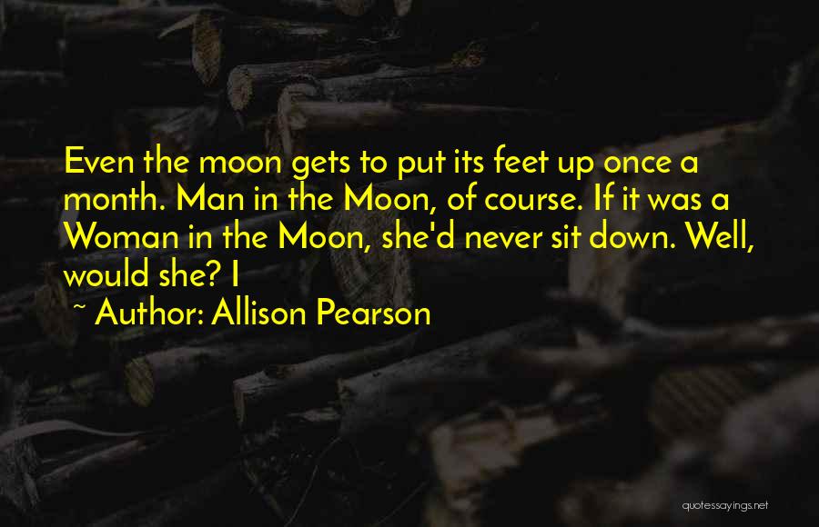 Allison Pearson Quotes: Even The Moon Gets To Put Its Feet Up Once A Month. Man In The Moon, Of Course. If It