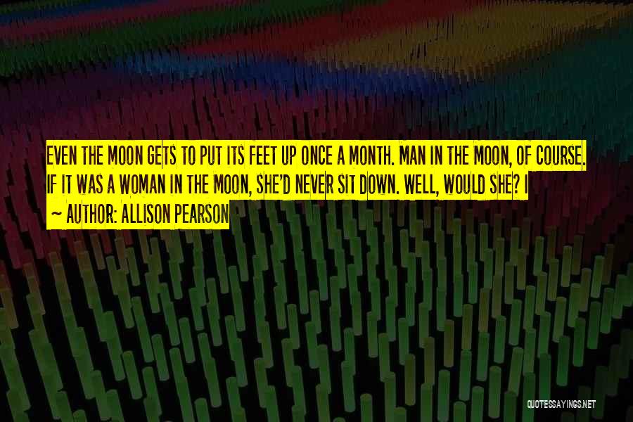 Allison Pearson Quotes: Even The Moon Gets To Put Its Feet Up Once A Month. Man In The Moon, Of Course. If It