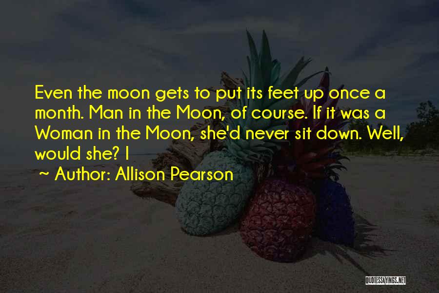 Allison Pearson Quotes: Even The Moon Gets To Put Its Feet Up Once A Month. Man In The Moon, Of Course. If It