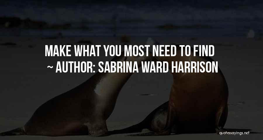 Sabrina Ward Harrison Quotes: Make What You Most Need To Find