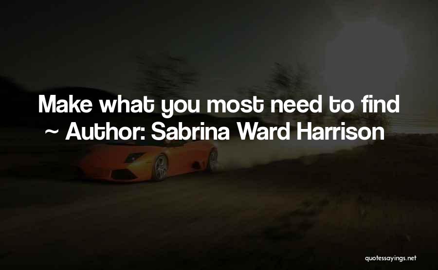 Sabrina Ward Harrison Quotes: Make What You Most Need To Find