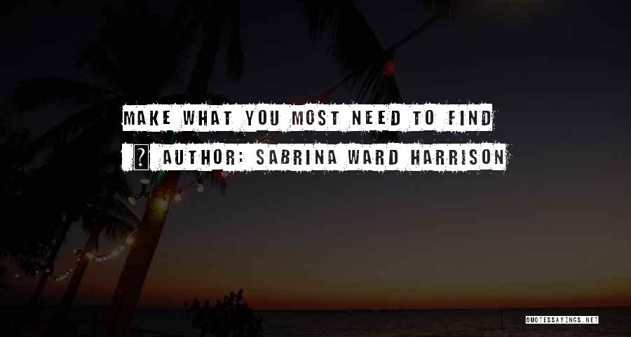 Sabrina Ward Harrison Quotes: Make What You Most Need To Find