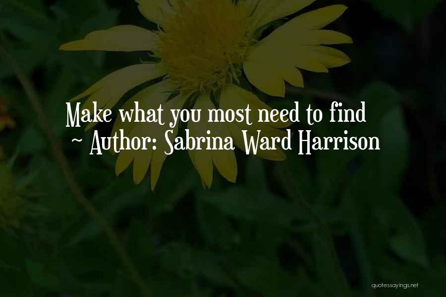 Sabrina Ward Harrison Quotes: Make What You Most Need To Find