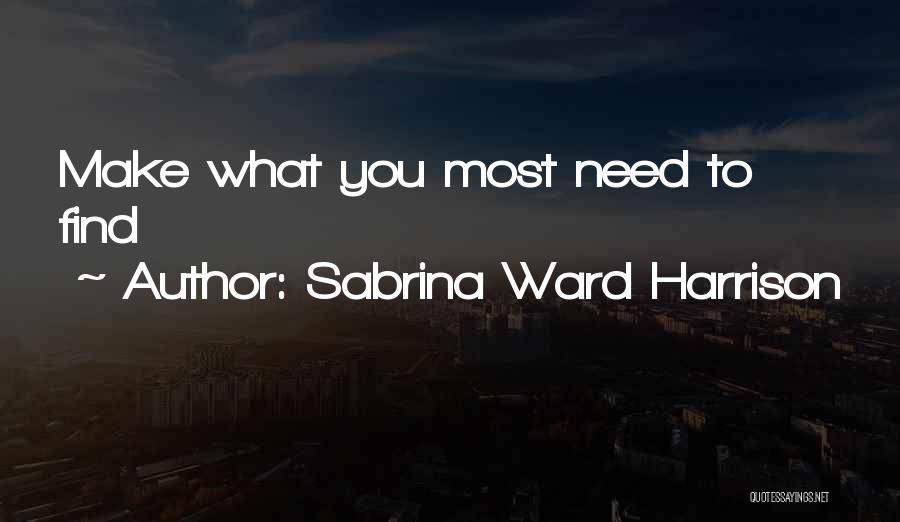 Sabrina Ward Harrison Quotes: Make What You Most Need To Find