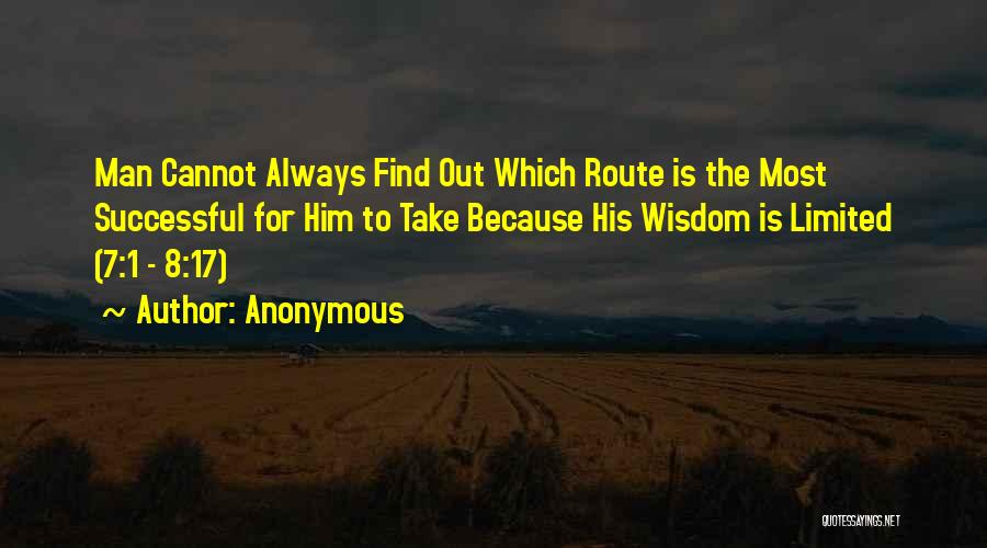 Anonymous Quotes: Man Cannot Always Find Out Which Route Is The Most Successful For Him To Take Because His Wisdom Is Limited