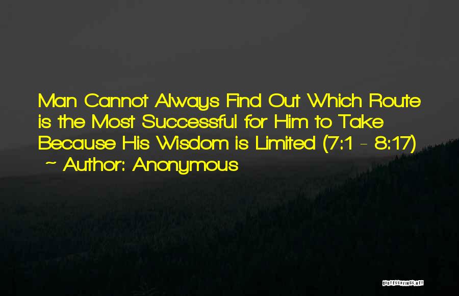 Anonymous Quotes: Man Cannot Always Find Out Which Route Is The Most Successful For Him To Take Because His Wisdom Is Limited