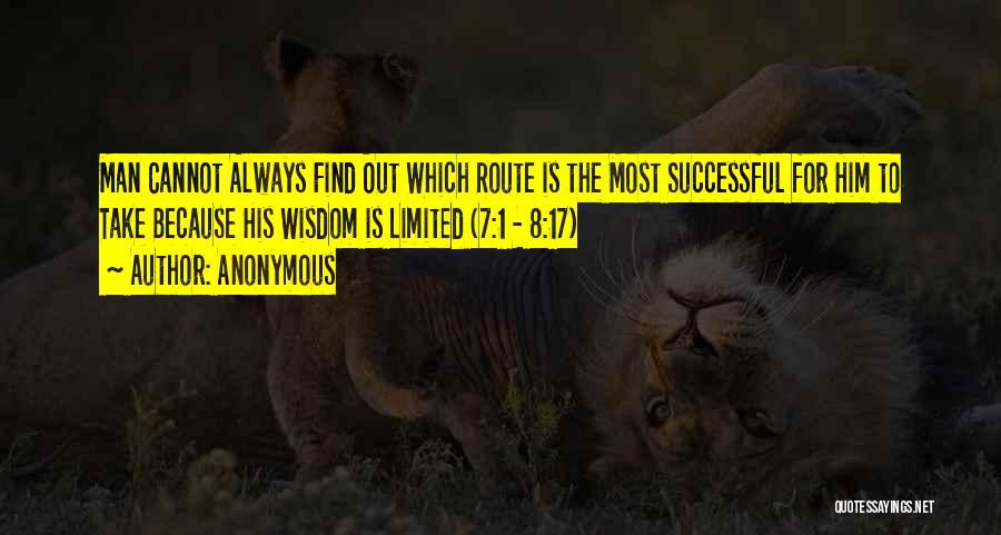 Anonymous Quotes: Man Cannot Always Find Out Which Route Is The Most Successful For Him To Take Because His Wisdom Is Limited