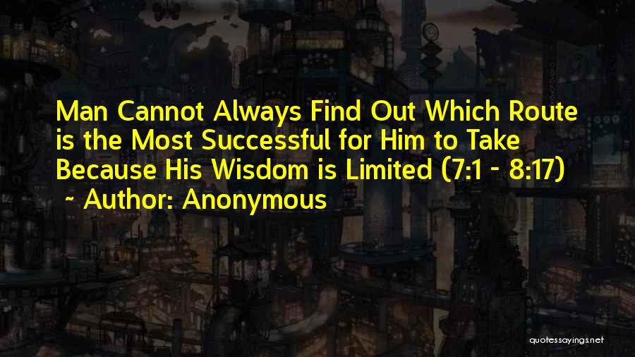 Anonymous Quotes: Man Cannot Always Find Out Which Route Is The Most Successful For Him To Take Because His Wisdom Is Limited