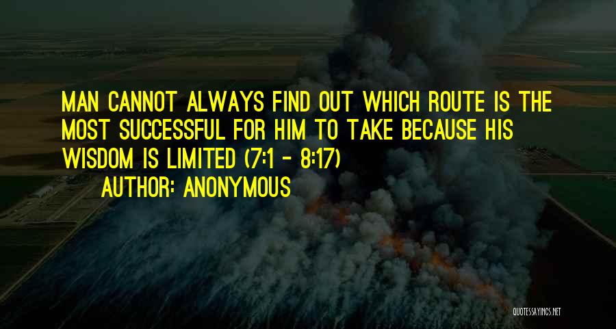 Anonymous Quotes: Man Cannot Always Find Out Which Route Is The Most Successful For Him To Take Because His Wisdom Is Limited