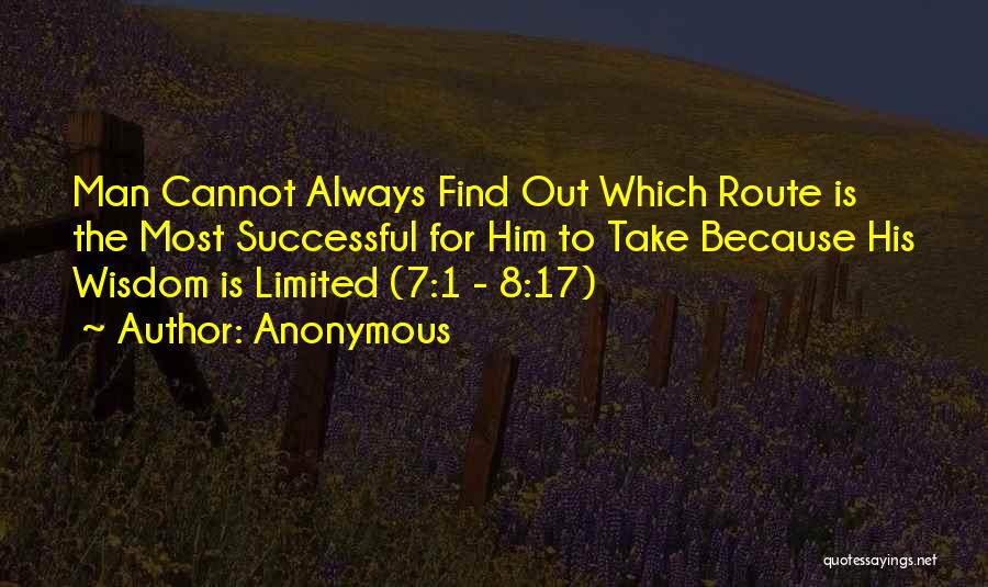 Anonymous Quotes: Man Cannot Always Find Out Which Route Is The Most Successful For Him To Take Because His Wisdom Is Limited