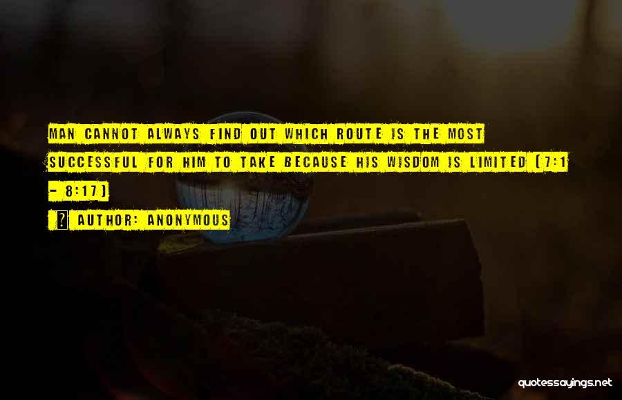 Anonymous Quotes: Man Cannot Always Find Out Which Route Is The Most Successful For Him To Take Because His Wisdom Is Limited