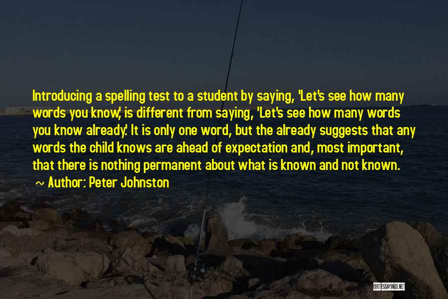 Peter Johnston Quotes: Introducing A Spelling Test To A Student By Saying, 'let's See How Many Words You Know,' Is Different From Saying,