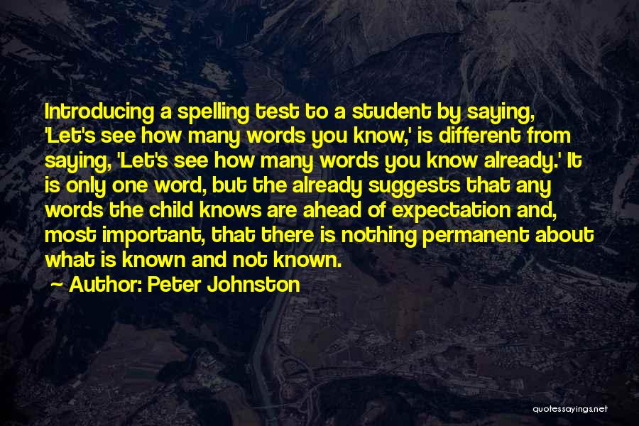 Peter Johnston Quotes: Introducing A Spelling Test To A Student By Saying, 'let's See How Many Words You Know,' Is Different From Saying,