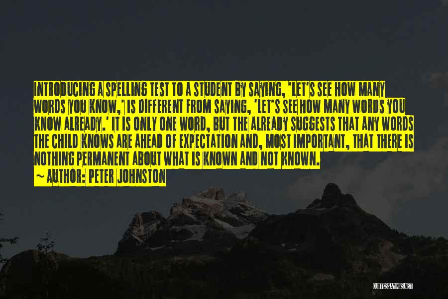 Peter Johnston Quotes: Introducing A Spelling Test To A Student By Saying, 'let's See How Many Words You Know,' Is Different From Saying,