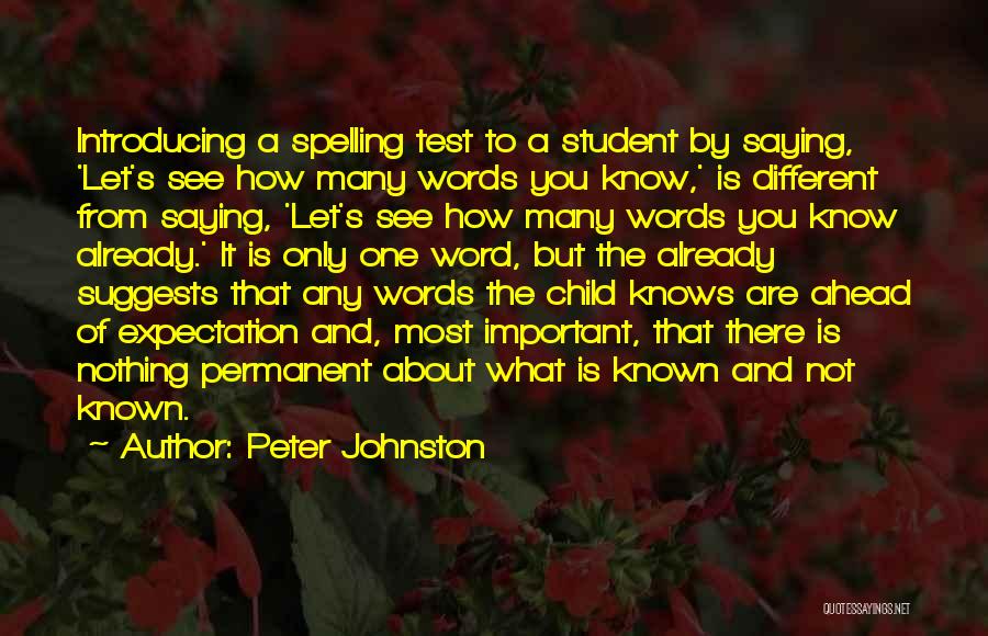 Peter Johnston Quotes: Introducing A Spelling Test To A Student By Saying, 'let's See How Many Words You Know,' Is Different From Saying,