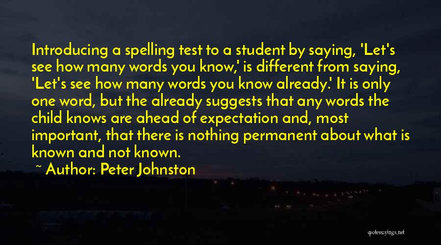 Peter Johnston Quotes: Introducing A Spelling Test To A Student By Saying, 'let's See How Many Words You Know,' Is Different From Saying,