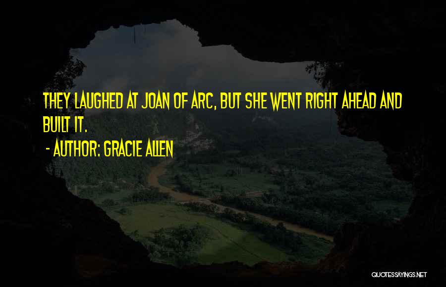 Gracie Allen Quotes: They Laughed At Joan Of Arc, But She Went Right Ahead And Built It.