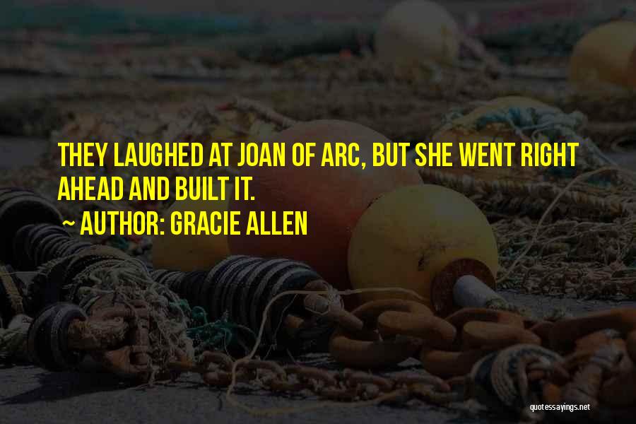 Gracie Allen Quotes: They Laughed At Joan Of Arc, But She Went Right Ahead And Built It.