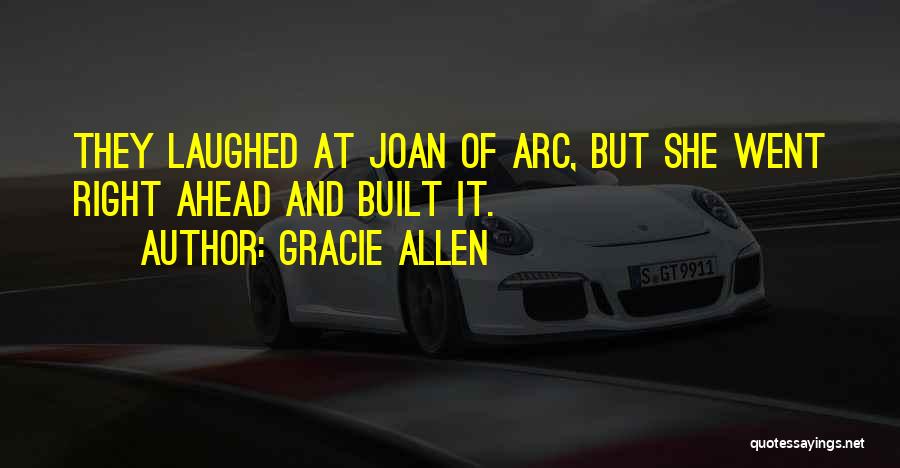 Gracie Allen Quotes: They Laughed At Joan Of Arc, But She Went Right Ahead And Built It.