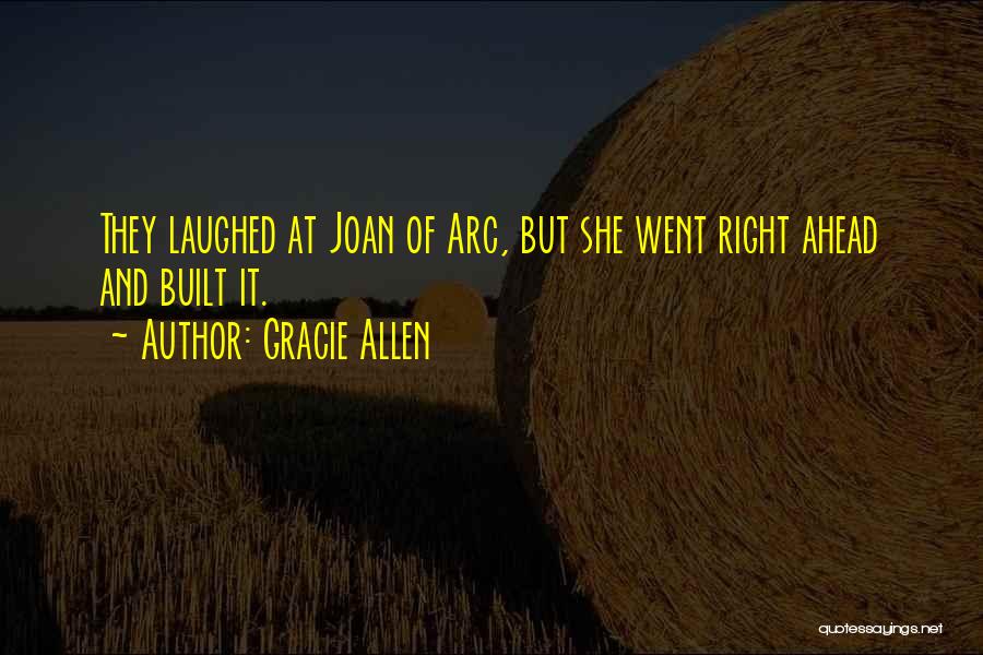 Gracie Allen Quotes: They Laughed At Joan Of Arc, But She Went Right Ahead And Built It.