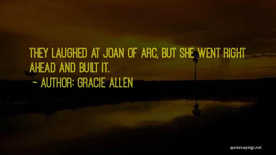 Gracie Allen Quotes: They Laughed At Joan Of Arc, But She Went Right Ahead And Built It.