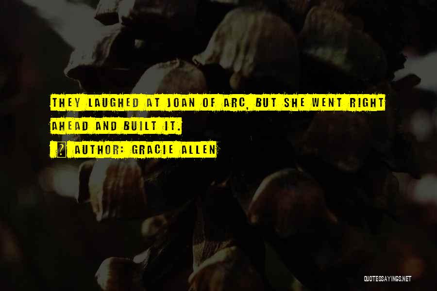 Gracie Allen Quotes: They Laughed At Joan Of Arc, But She Went Right Ahead And Built It.