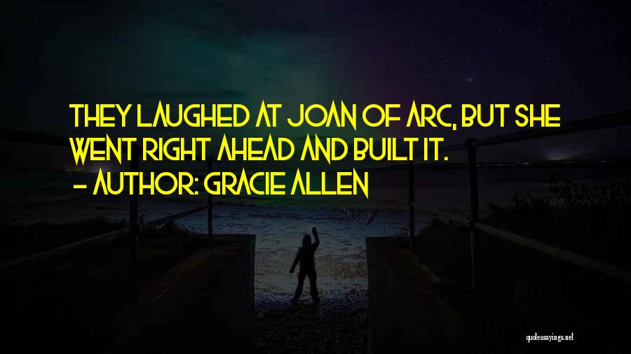 Gracie Allen Quotes: They Laughed At Joan Of Arc, But She Went Right Ahead And Built It.