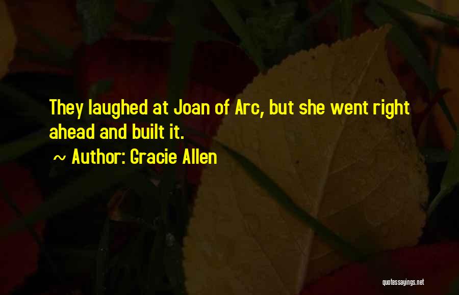 Gracie Allen Quotes: They Laughed At Joan Of Arc, But She Went Right Ahead And Built It.