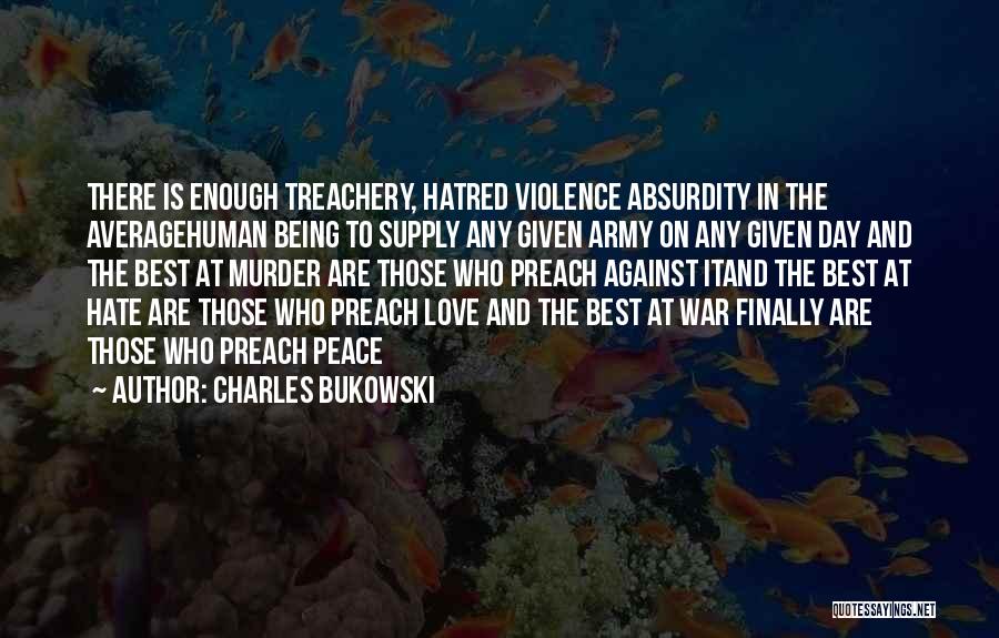 Charles Bukowski Quotes: There Is Enough Treachery, Hatred Violence Absurdity In The Averagehuman Being To Supply Any Given Army On Any Given Day