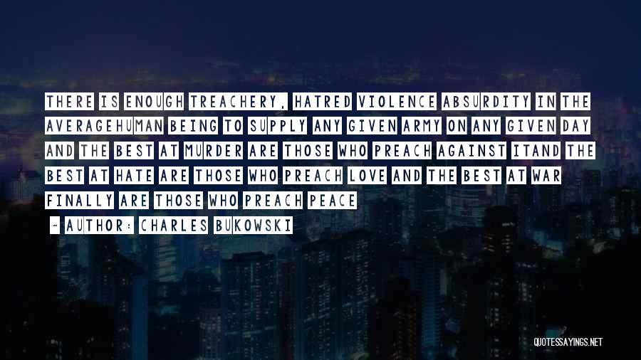 Charles Bukowski Quotes: There Is Enough Treachery, Hatred Violence Absurdity In The Averagehuman Being To Supply Any Given Army On Any Given Day