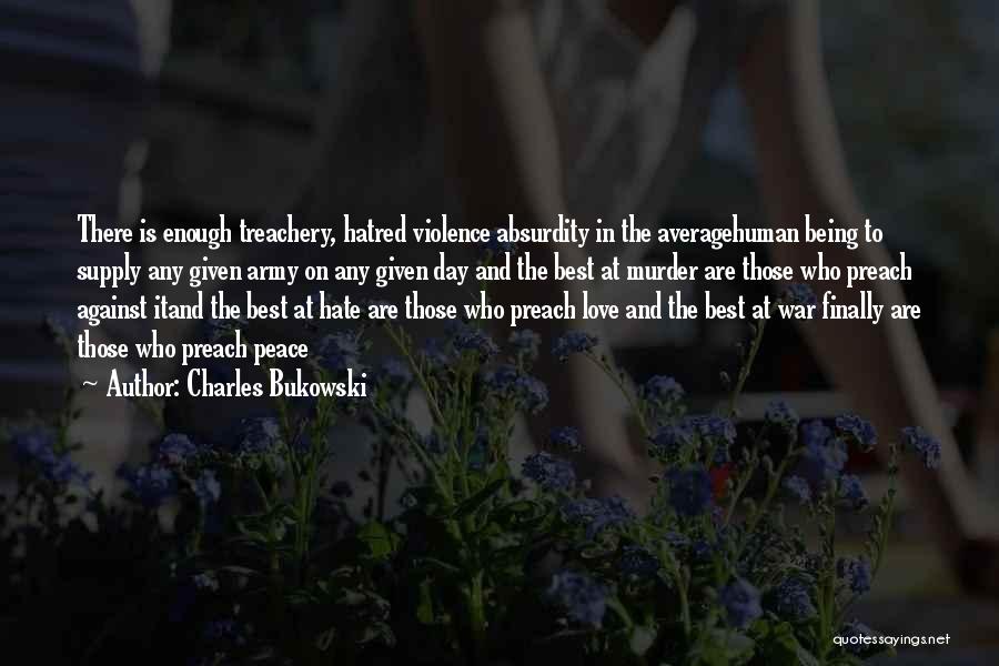 Charles Bukowski Quotes: There Is Enough Treachery, Hatred Violence Absurdity In The Averagehuman Being To Supply Any Given Army On Any Given Day