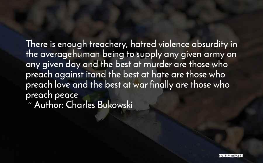 Charles Bukowski Quotes: There Is Enough Treachery, Hatred Violence Absurdity In The Averagehuman Being To Supply Any Given Army On Any Given Day