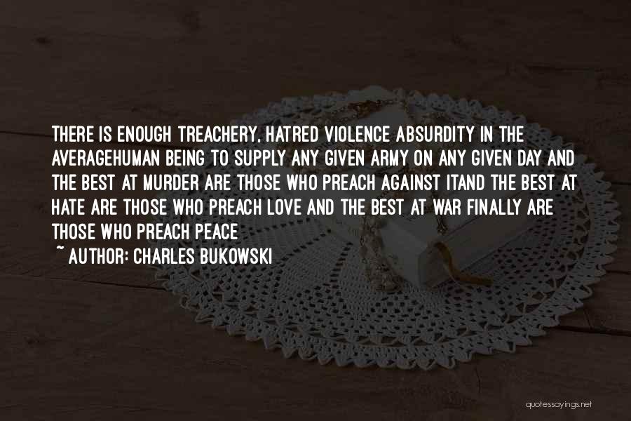 Charles Bukowski Quotes: There Is Enough Treachery, Hatred Violence Absurdity In The Averagehuman Being To Supply Any Given Army On Any Given Day