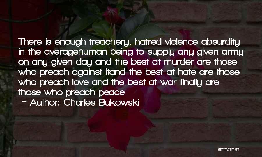 Charles Bukowski Quotes: There Is Enough Treachery, Hatred Violence Absurdity In The Averagehuman Being To Supply Any Given Army On Any Given Day