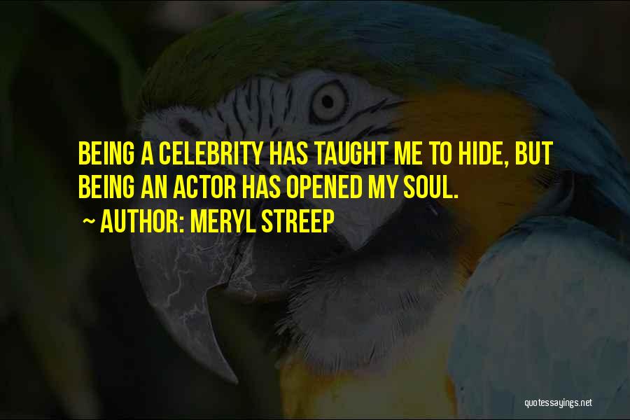 Meryl Streep Quotes: Being A Celebrity Has Taught Me To Hide, But Being An Actor Has Opened My Soul.