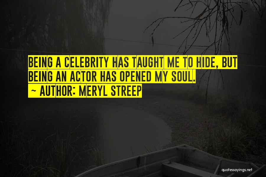 Meryl Streep Quotes: Being A Celebrity Has Taught Me To Hide, But Being An Actor Has Opened My Soul.