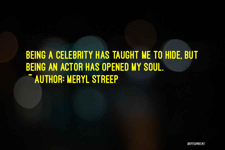Meryl Streep Quotes: Being A Celebrity Has Taught Me To Hide, But Being An Actor Has Opened My Soul.