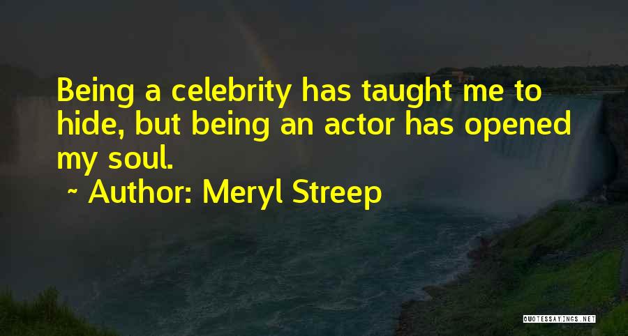 Meryl Streep Quotes: Being A Celebrity Has Taught Me To Hide, But Being An Actor Has Opened My Soul.