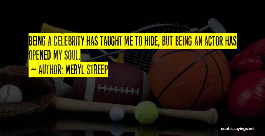 Meryl Streep Quotes: Being A Celebrity Has Taught Me To Hide, But Being An Actor Has Opened My Soul.