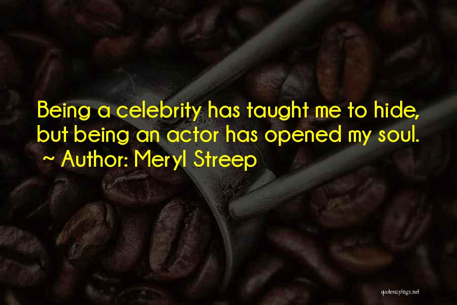 Meryl Streep Quotes: Being A Celebrity Has Taught Me To Hide, But Being An Actor Has Opened My Soul.