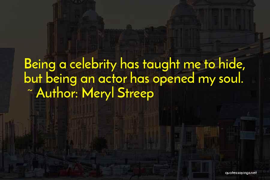 Meryl Streep Quotes: Being A Celebrity Has Taught Me To Hide, But Being An Actor Has Opened My Soul.