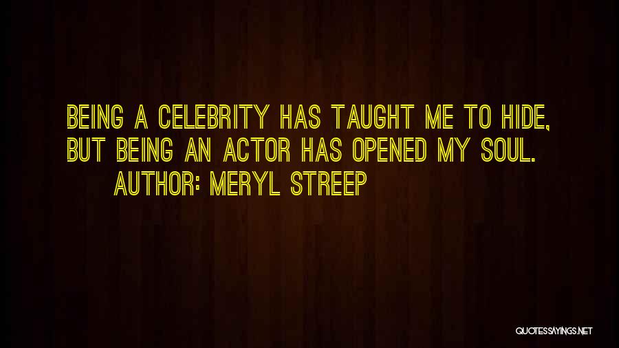 Meryl Streep Quotes: Being A Celebrity Has Taught Me To Hide, But Being An Actor Has Opened My Soul.
