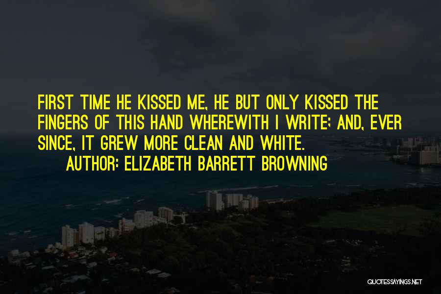 Elizabeth Barrett Browning Quotes: First Time He Kissed Me, He But Only Kissed The Fingers Of This Hand Wherewith I Write; And, Ever Since,