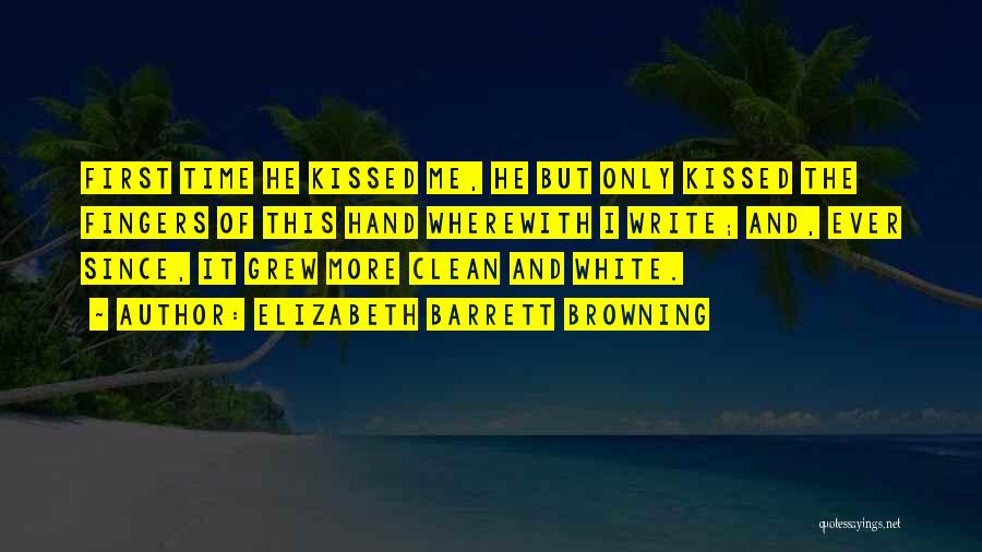 Elizabeth Barrett Browning Quotes: First Time He Kissed Me, He But Only Kissed The Fingers Of This Hand Wherewith I Write; And, Ever Since,