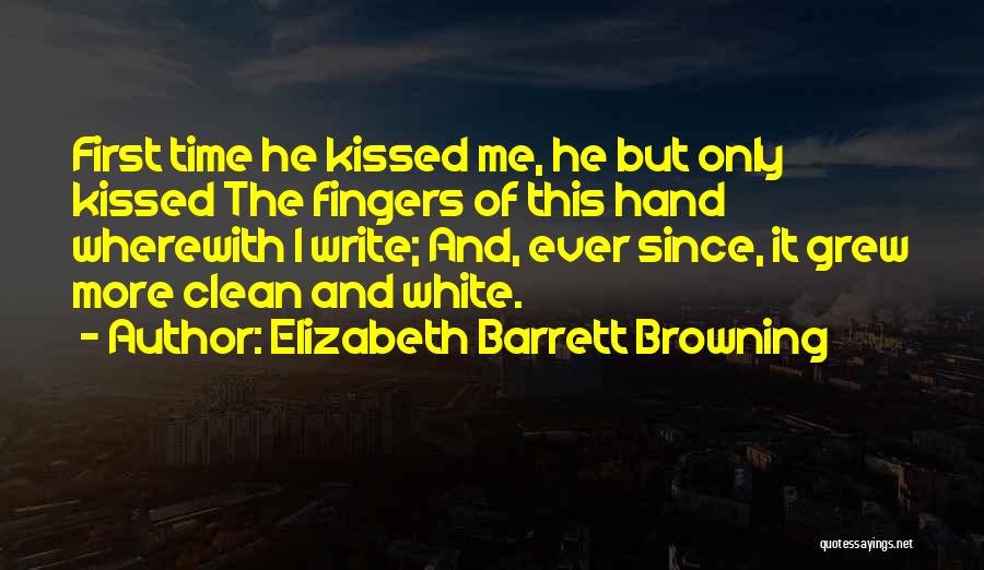 Elizabeth Barrett Browning Quotes: First Time He Kissed Me, He But Only Kissed The Fingers Of This Hand Wherewith I Write; And, Ever Since,