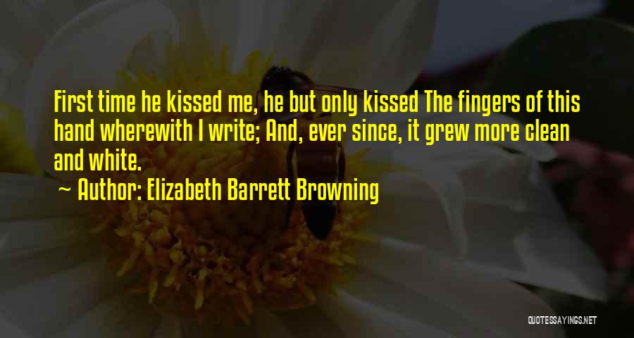 Elizabeth Barrett Browning Quotes: First Time He Kissed Me, He But Only Kissed The Fingers Of This Hand Wherewith I Write; And, Ever Since,