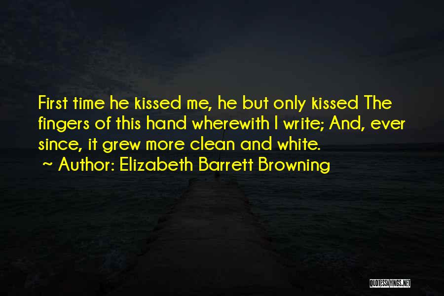 Elizabeth Barrett Browning Quotes: First Time He Kissed Me, He But Only Kissed The Fingers Of This Hand Wherewith I Write; And, Ever Since,